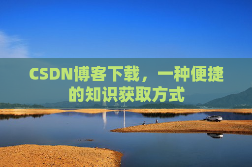 CSDN博客下载，一种便捷的知识获取方式