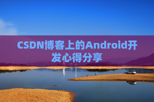 CSDN博客上的Android开发心得分享